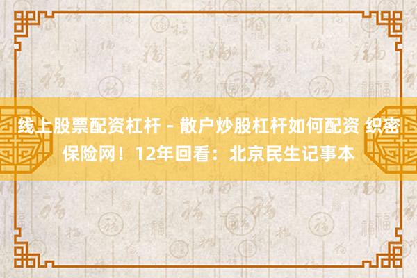 线上股票配资杠杆 - 散户炒股杠杆如何配资 织密保险网！12年回看：北京民生记事本