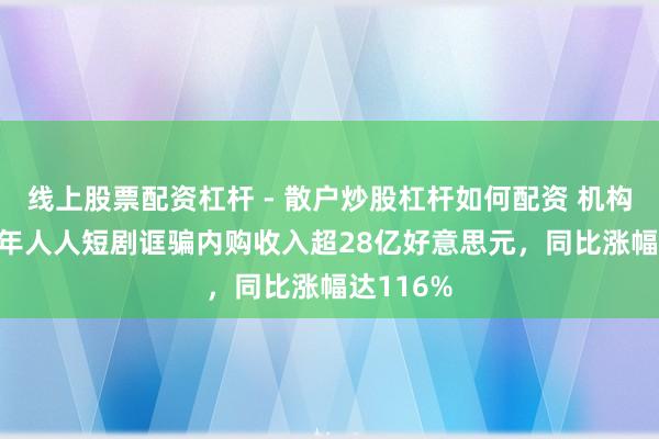 线上股票配资杠杆 - 散户炒股杠杆如何配资 机构：2025年人人短剧诓骗内购收入超28亿好意思元，同比涨幅达116%