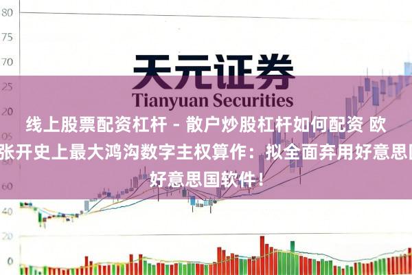 线上股票配资杠杆 - 散户炒股杠杆如何配资 欧洲列国张开史上最大鸿沟数字主权算作：拟全面弃用好意思国软件！