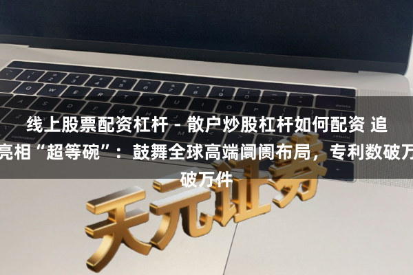 线上股票配资杠杆 - 散户炒股杠杆如何配资 追觅亮相“超等碗”:鼓舞全球高端阛阓布局,专利数破万件